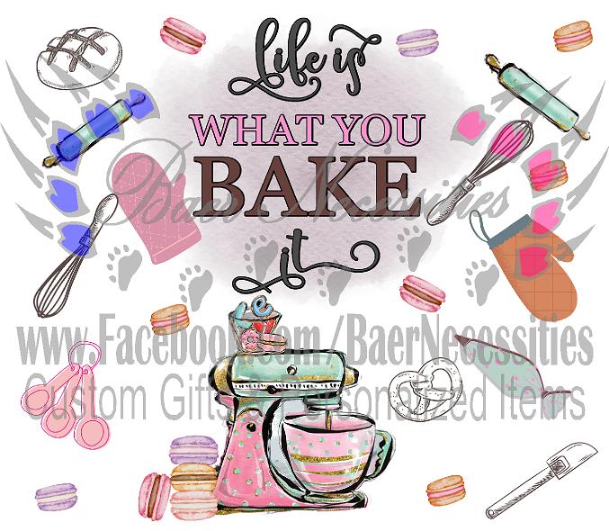 Life is what you bake it - Tumbler Transfer