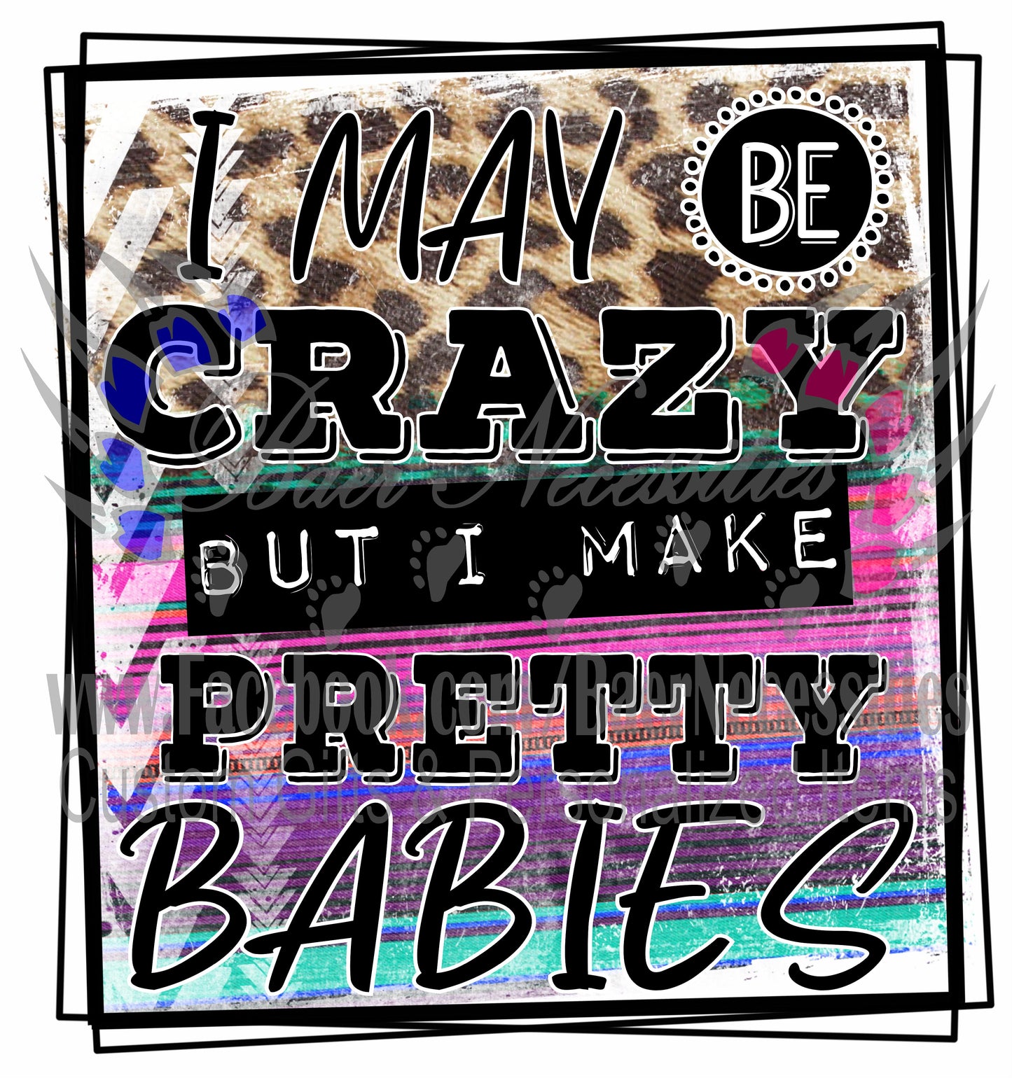 I may be Crazy but I make Pretty Babies - Transfer