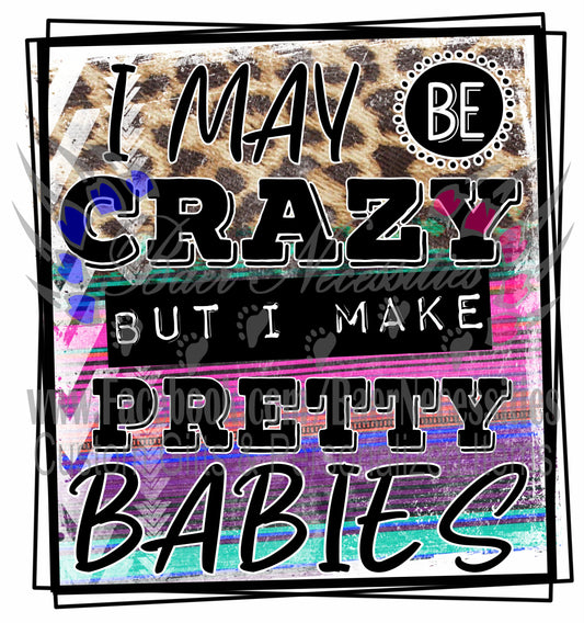 I may be CRAZY but I make Pretty Babies - Tumber decal