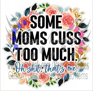 Some Moms Cuss too much Oh Sh*t that's me  - Tumbler Decal
